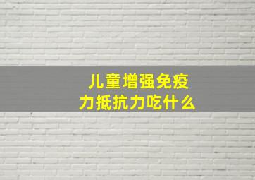 儿童增强免疫力抵抗力吃什么