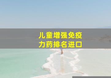 儿童增强免疫力药排名进口