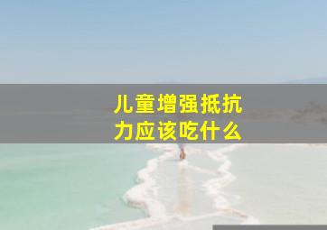 儿童增强抵抗力应该吃什么