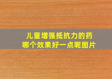 儿童增强抵抗力的药哪个效果好一点呢图片