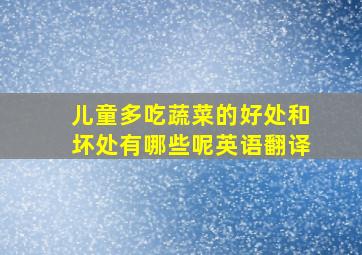 儿童多吃蔬菜的好处和坏处有哪些呢英语翻译