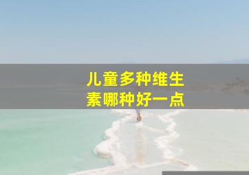 儿童多种维生素哪种好一点