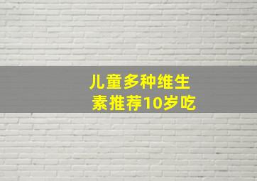 儿童多种维生素推荐10岁吃