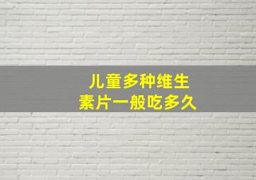 儿童多种维生素片一般吃多久