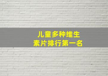 儿童多种维生素片排行第一名