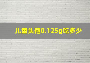 儿童头孢0.125g吃多少