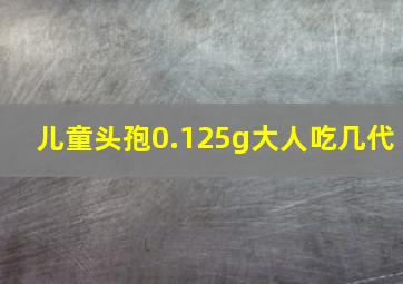 儿童头孢0.125g大人吃几代