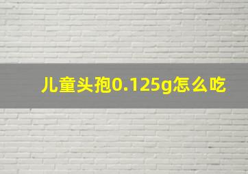 儿童头孢0.125g怎么吃