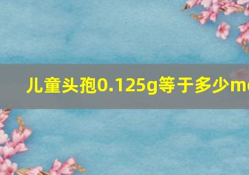 儿童头孢0.125g等于多少mg