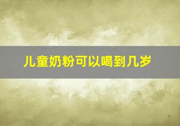 儿童奶粉可以喝到几岁