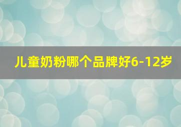 儿童奶粉哪个品牌好6-12岁