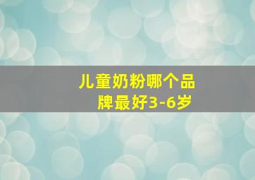 儿童奶粉哪个品牌最好3-6岁