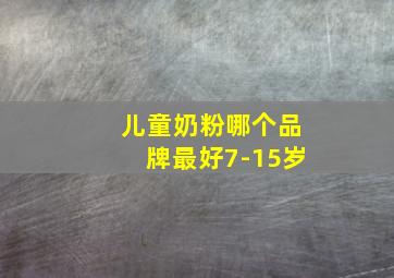 儿童奶粉哪个品牌最好7-15岁