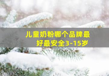 儿童奶粉哪个品牌最好最安全3-15岁