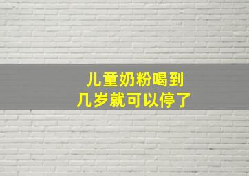 儿童奶粉喝到几岁就可以停了