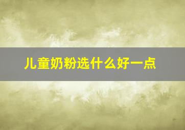 儿童奶粉选什么好一点