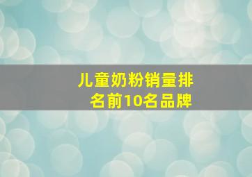 儿童奶粉销量排名前10名品牌