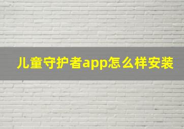 儿童守护者app怎么样安装