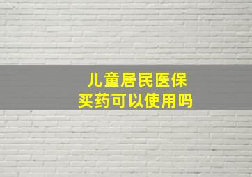 儿童居民医保买药可以使用吗