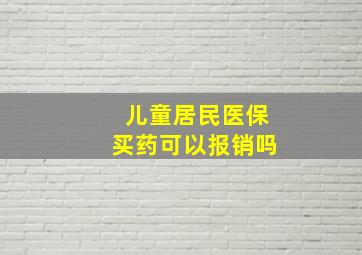 儿童居民医保买药可以报销吗