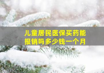 儿童居民医保买药能报销吗多少钱一个月