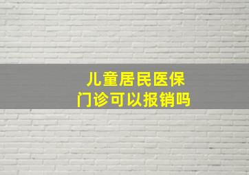 儿童居民医保门诊可以报销吗