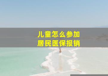 儿童怎么参加居民医保报销