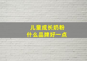 儿童成长奶粉什么品牌好一点