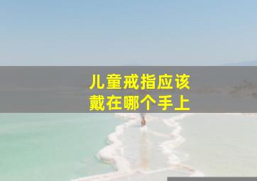 儿童戒指应该戴在哪个手上