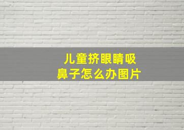 儿童挤眼睛吸鼻子怎么办图片