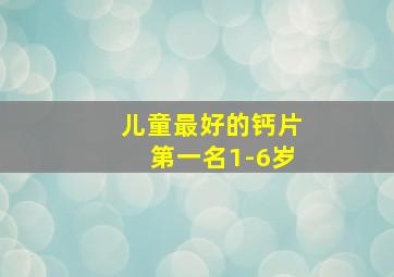 儿童最好的钙片第一名1-6岁