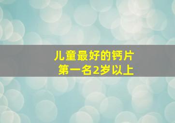 儿童最好的钙片第一名2岁以上