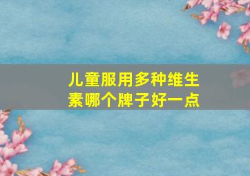 儿童服用多种维生素哪个牌子好一点