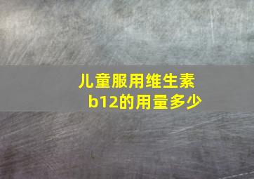 儿童服用维生素b12的用量多少