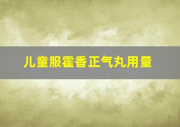 儿童服霍香正气丸用量