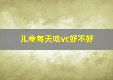 儿童每天吃vc好不好