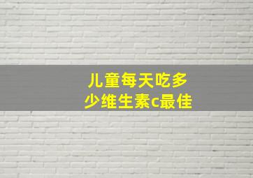 儿童每天吃多少维生素c最佳