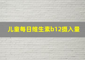 儿童每日维生素b12摄入量