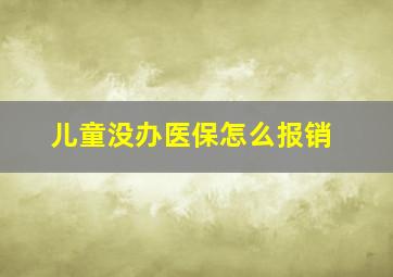 儿童没办医保怎么报销