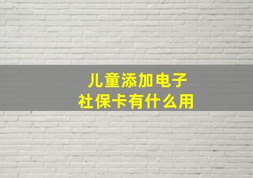 儿童添加电子社保卡有什么用