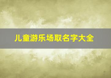 儿童游乐场取名字大全