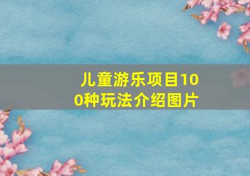 儿童游乐项目100种玩法介绍图片