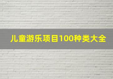 儿童游乐项目100种类大全