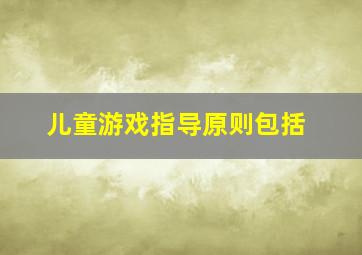 儿童游戏指导原则包括