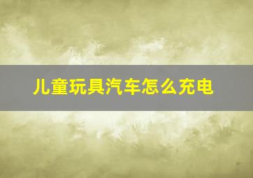 儿童玩具汽车怎么充电