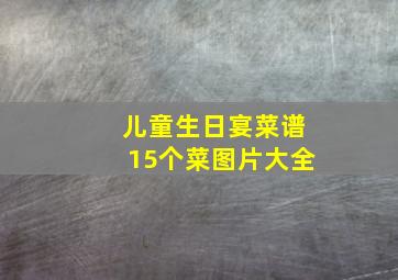 儿童生日宴菜谱15个菜图片大全