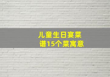 儿童生日宴菜谱15个菜寓意