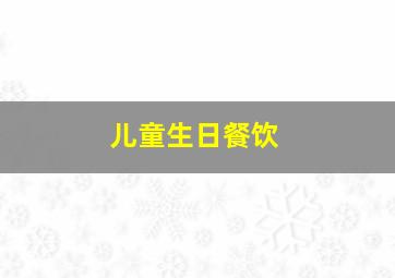 儿童生日餐饮