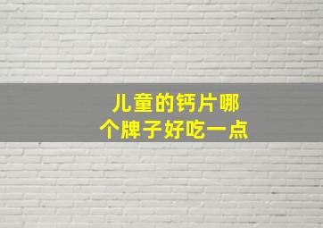 儿童的钙片哪个牌子好吃一点