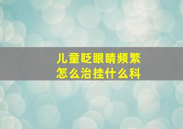 儿童眨眼睛频繁怎么治挂什么科